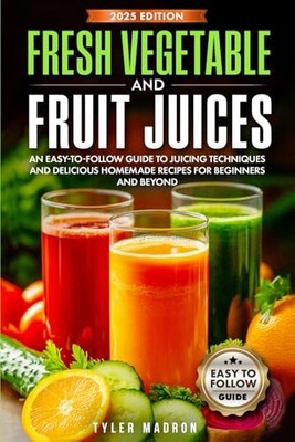 Fresh Vegetable and Fruit Juices: An ..., Madron, Tyler