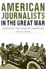 American Journalists in the Great War: - Hardcover, by Dubbs Chris - Good