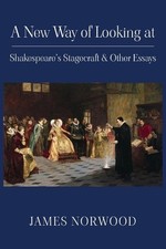 A New Way of Looking at Shakespeare's Stagecraft & Other Essays by James Norwood