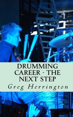 DRUMMING CAREER - THE NEXT STEP: LEARN INSIDE SECRETS AND By Greg Herrington NEW