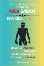 THE INSPIRATIONAL STORY OF NICK SABAN: How One Coach’s Leadership and Hard Work
