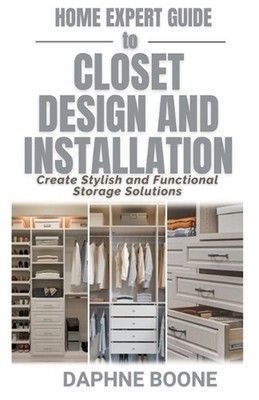 Home Expert Guide to Closet Design and Installation: Create Stylish and Function