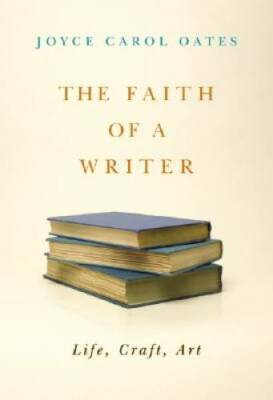 The Faith of a Writer: Life, Craft, Art - Hardcover By Oates, Joyce Carol - GOOD