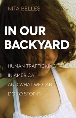In Our Backyard : Human Trafficking in America and What We Can Do