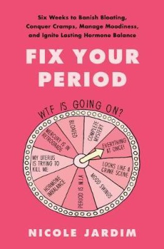 Fix Your Period: Six Weeks to Banish Bloating, Conquer Cramps, Manage