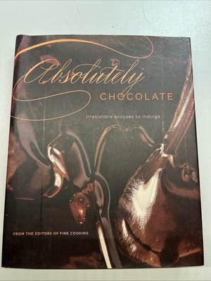 Absolutely Chocolate: Irresistible Excuses to Indulge by Editors of Fine Cooking