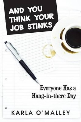 And You Think Your Job Stinks: Everyone Has a Hang-in-there Day by Karla O'Malle