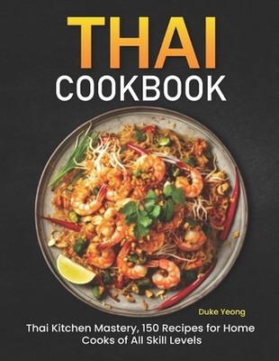 Thai Cookbook: Thai Kitchen Mastery, 150 Recipes for Home Cooks of All Skill Lev