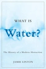 What Is Water?: The History of a Modern Abstraction (Nature | History | Soci...