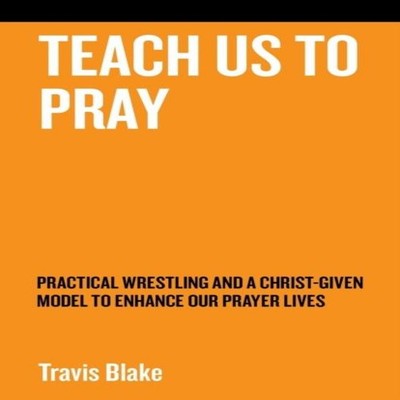 Teach Us To Pray Practical Wrestling and a Christ-Given Model to