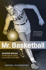 MR. BASKETBALL: GEORGE MIKAN, THE MINNEAPOLIS LAKERS, AND By Michael Schumacher