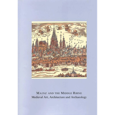 Mainz and the Middle Rhine: Medieval Art, Architecture and Archaeology Ute  ...