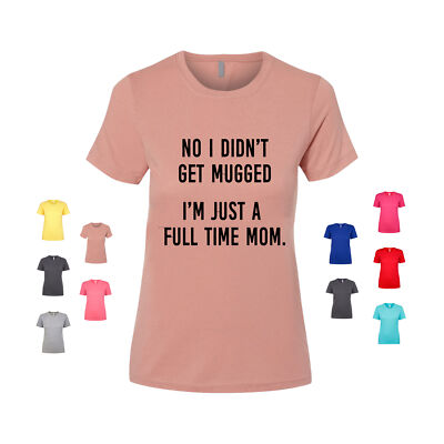 No I Didn't Get Mugged I'm Just A Full Time Mom. mother working Women's T Shirt