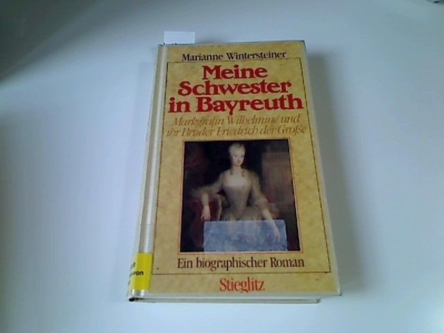 Meine Schwester in Bayreuth : Markgräfin Wilhelmine u. ihr Bruder Friedrich d. G - Wintersteiner, Marianne
