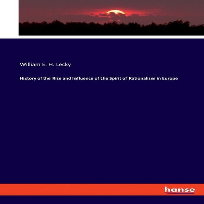 History of the Rise and Influence of the Spirit of Rationalism in