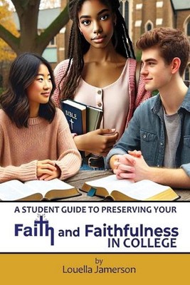 A Student Guide to Preserving Your Faith and Faithfulness in College by Louella 