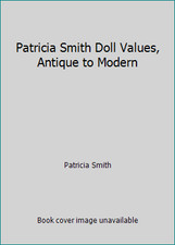 Patricia Smith Doll Values, Antique to Modern by Patricia Smith