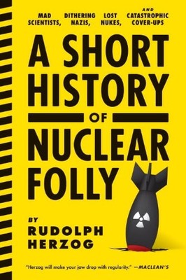 Short History of Nuclear Folly, A : Mad Scientists, Dithering Na