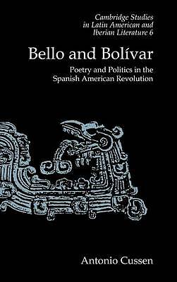 Bello and Bolívar Poetry and Politics in the Spanish American Revolution Cussen