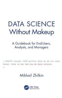 Data Science Without Makeup: A Guidebook for End-Users, Analysts, and Managers b