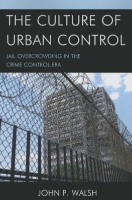 Walsh - Culture of Urban Control   Jail Overcrowding in the Crime Cont - X555z