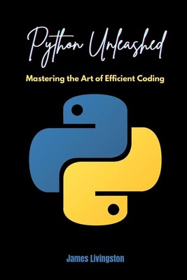 Python Unleashed | Mastering the Art of Efficient Coding | James Livingston