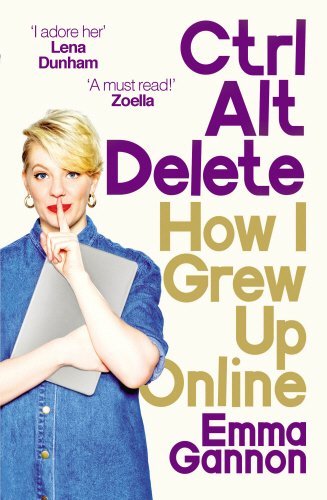 Ctrl, Alt; Delete: How I Grew Up Online By Emma Gannon