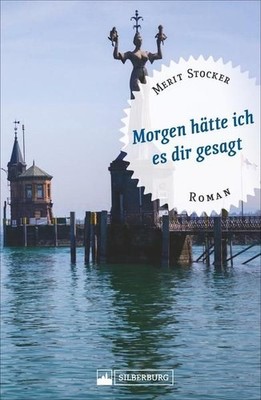 Morgen hätte ich es dir gesagt. Bodensee-Roman. Das Leben eines Ehepaares wird v