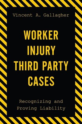 Worker Injury Third Party Cases: Recognizing and Proving Liability by Vincent A.