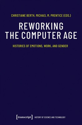 Reworking the Computer Age Histories of Emotions, Work, and Gender Berth (u. a.)