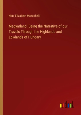 Nina Elizabeth Mazuchelli | Magyarland. Being the Narrative of our Travels...