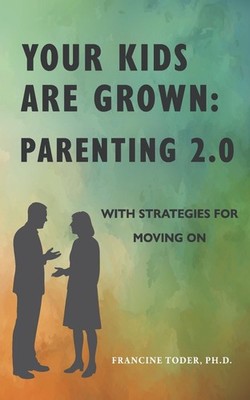 Your Kids are Grown: Parenting 2.0: with strategies for moving on by Francine To