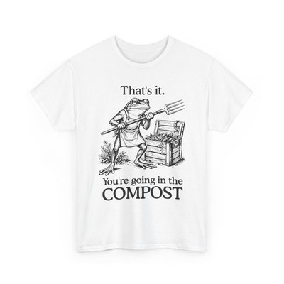 Frog Gardener Funny Shirt, That's It You're Going in The Compost T-Shirt