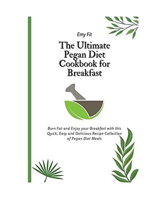 The Ultimate Pegan Diet Cookbook for Breakfast: Burn Fat and Enjoy your Breakfas