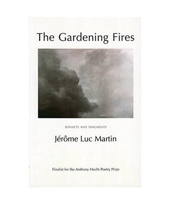 The Gardening Fires: Sonnets & Fragments: Sonnets & Fragments, Jerome Luc Martin