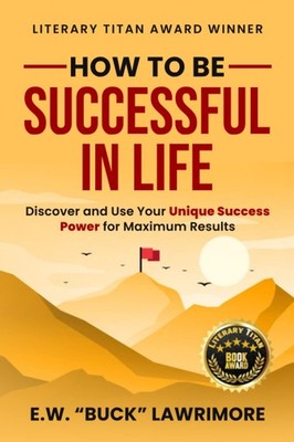 How To Be Successful In Life: Discover and Use Your Unique Success Power For...