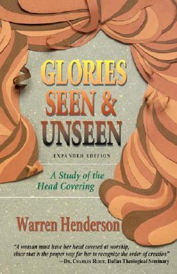 Glories Seen & Unseen: A Study of the Head Covering by Henderson, Warren A.