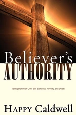 Believer's Authority: Taking Dominion Over Sin, Sickness, Poverty, and D .. NEW