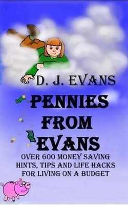 Pennies From Evans: Over 600 Money Saving Hints, Tips And Life Hacks For Living