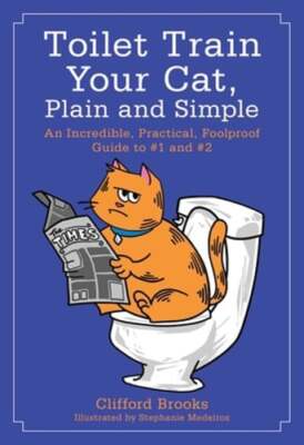 Toilet Train Your Cat, Plain and Simple: An Incredible, Practical, Foolproof