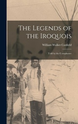 William Walker Canfield The Legends of the Iroquois (Gebundene Ausgabe)