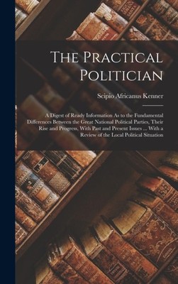 Kenner - Practical Politician  A Digest of Ready Information As to the - X555z
