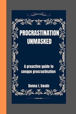 Procastinaton Unmasked: A proactive guide to conque procastination by Donna L. S