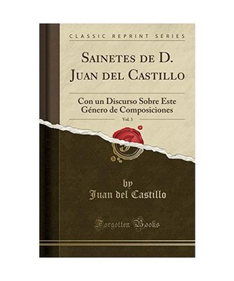 Sainetes de D. Juan del Castillo, Vol. 3: Con un Discurso Sobre Este Género de 