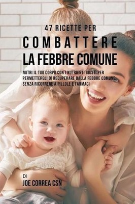 47 Ricette Per Combattere La Febbre Comune: Nutri Il Tuo Corpo Con I Nutrienti G