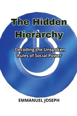 The Hidden Hierarchy, Decoding the Unspoken Rules of Social Power by Emmanuel Jo