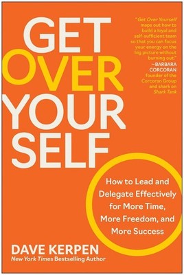 Get Over Yourself: How to Lead and Delegate Effectively for More Time, More Free