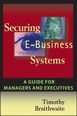 Securing E-Business Systems: A Guide for Managers and Executives by Timothy Brai
