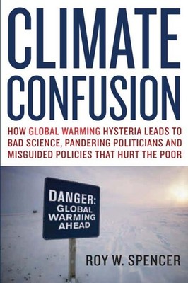 Climate Confusion: How Global Warming Hysteria Leads to Bad Science, Panderi...