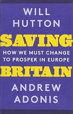 Saving Britain: How We Must Change to Prosper in Europe, Hutton, Will & Adonis, 